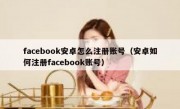 facebook安卓怎么注册账号（安卓如何注册facebook账号）