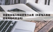 抖音粉丝加入粉丝团有什么用（抖音加入粉丝团有风险吗安全吗）