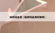 收款码业务（收款码业务好做吗）