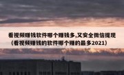 看视频赚钱软件哪个赚钱多,又安全微信提现（看视频赚钱的软件哪个赚的最多2021）