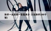 快手一元点赞一百是多少（1元快手100个赞）