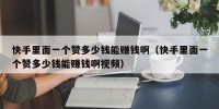 快手里面一个赞多少钱能赚钱啊（快手里面一个赞多少钱能赚钱啊视频）