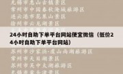 24小时自助下单平台网站便宜微信（低价24小时自助下单平台网站）