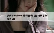 求共享twitter账号密码（推特共享账号密码）