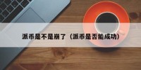 派币是不是崩了（派币是否能成功）