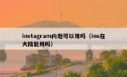 instagram内地可以用吗（ins在大陆能用吗）