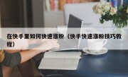 在快手里如何快速涨粉（快手快速涨粉技巧教程）