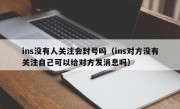 ins没有人关注会封号吗（ins对方没有关注自己可以给对方发消息吗）