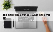 抖音海外版美国用户数量（抖音的海外用户数量）