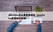 youtube怎么看直播回放（youtube直播回放在哪）