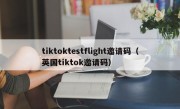 tiktoktestflight邀请码（英国tiktok邀请码）