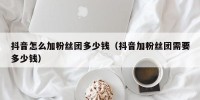 抖音怎么加粉丝团多少钱（抖音加粉丝团需要多少钱）