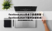 facebook2021安卓下载最新版（facebook2020下载中文版安卓）