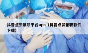 抖音点赞兼职平台app（抖音点赞兼职软件下载）