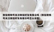 微信视频号关注微信好友有提示吗（微信视频号关注微信好友有提示吗怎么设置）
