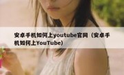 安卓手机如何上youtube官网（安卓手机如何上YouTube）