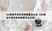 ins粉丝不显示具体数量怎么办（ins粉丝不显示具体数量怎么办呀）