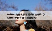 twitter为什么收不到手机验证码（twitter手机号收不到验证码）