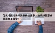 怎么才能让快手赞和粉丝更多（快手如何涨点赞最快不掉赞）