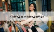 tiktok上粉（tiktok上粉平台）