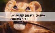twitter网页登陆不了（twitter官网登录不了）