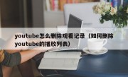 youtube怎么删除观看记录（如何删除youtube的播放列表）