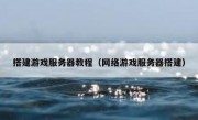 搭建游戏服务器教程（网络游戏服务器搭建）