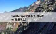 twitterapp登录不了（twitter 登录不上）