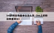ins的粉丝数量单位怎么改（ins上的粉丝数量单位）