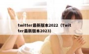 twitter最新版本2022（Twitter最新版本2023）