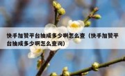 快手加赞平台抽成多少啊怎么查（快手加赞平台抽成多少啊怎么查询）
