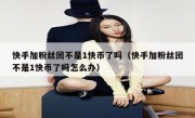 快手加粉丝团不是1快币了吗（快手加粉丝团不是1快币了吗怎么办）