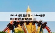 tiktok播放量几百（tiktok播放量在100到200之间）