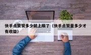快手点赞赞多少就上限了（快手点赞量多少才有收益）
