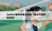 twitter媒体和推文区别（推文与推特的区别）