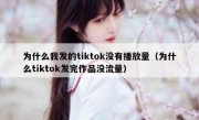 为什么我发的tiktok没有播放量（为什么tiktok发完作品没流量）