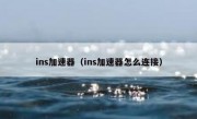 ins加速器（ins加速器怎么连接）