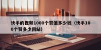 快手的视频1000个赞值多少钱（快手100个赞多少网站）