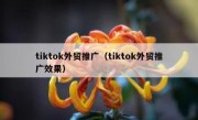 tiktok外贸推广（tiktok外贸推广效果）
