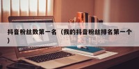 抖音粉丝数第一名（我的抖音粉丝排名第一个）