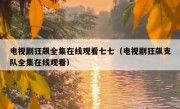 电视剧狂飙全集在线观看七七（电视剧狂飙支队全集在线观看）