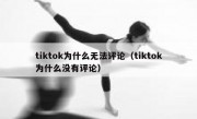 tiktok为什么无法评论（tiktok为什么没有评论）