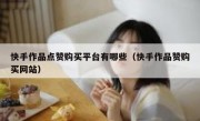 快手作品点赞购买平台有哪些（快手作品赞购买网站）