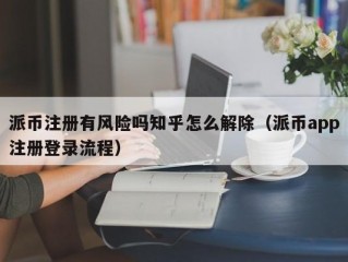 派币注册有风险吗知乎怎么解除（派币app注册登录流程）