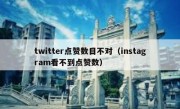 twitter点赞数目不对（instagram看不到点赞数）