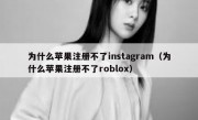 为什么苹果注册不了instagram（为什么苹果注册不了roblox）