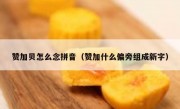 赞加贝怎么念拼音（赞加什么偏旁组成新字）