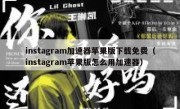 instagram加速器苹果版下载免费（instagram苹果版怎么用加速器）