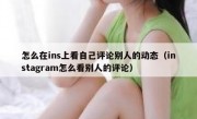 怎么在ins上看自己评论别人的动态（instagram怎么看别人的评论）