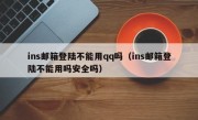 ins邮箱登陆不能用qq吗（ins邮箱登陆不能用吗安全吗）